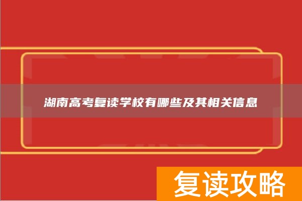湖南高考复读学校有哪些及其相关信息
