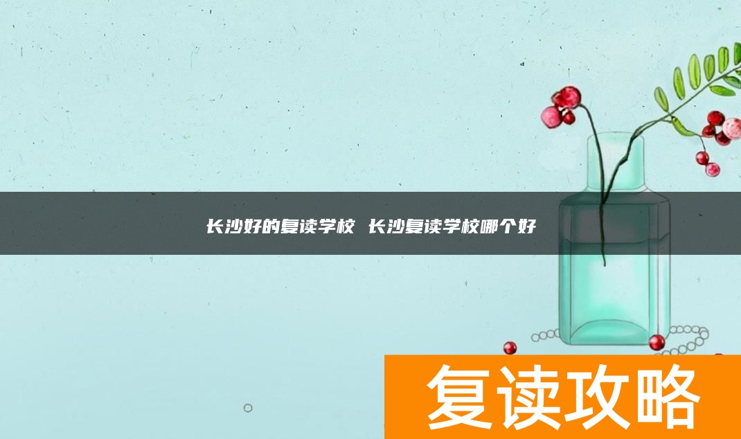 长沙好的复读学校 长沙复读学校哪个好