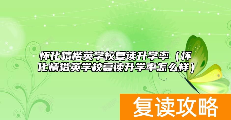 怀化精楷英学校复读升学率（怀化精楷英学校复读升学率怎么样）