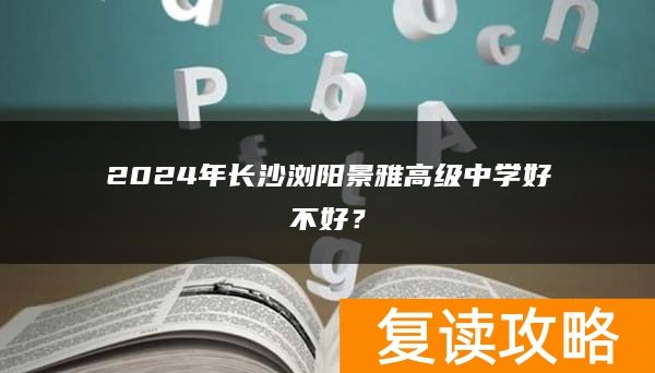2024年长沙浏阳景雅高级中学复读好不好？