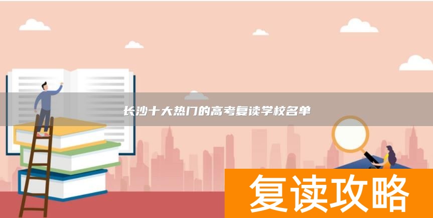 长沙十大热门的高考复读学校名单