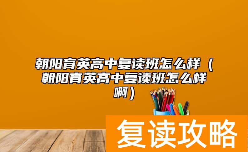 朝阳育英高中复读班怎么样（朝阳育英高中复读班怎么样啊）
