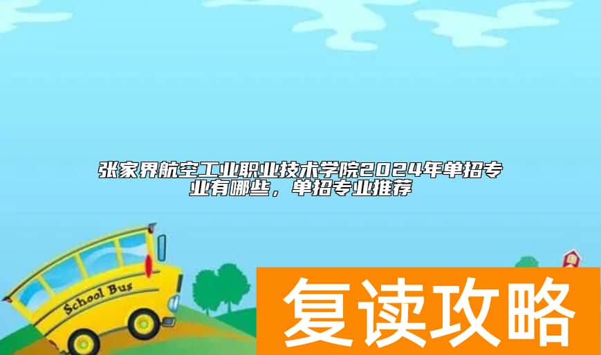 张家界航空工业职业技术学院2024年单招专业有哪些，单招专业推荐