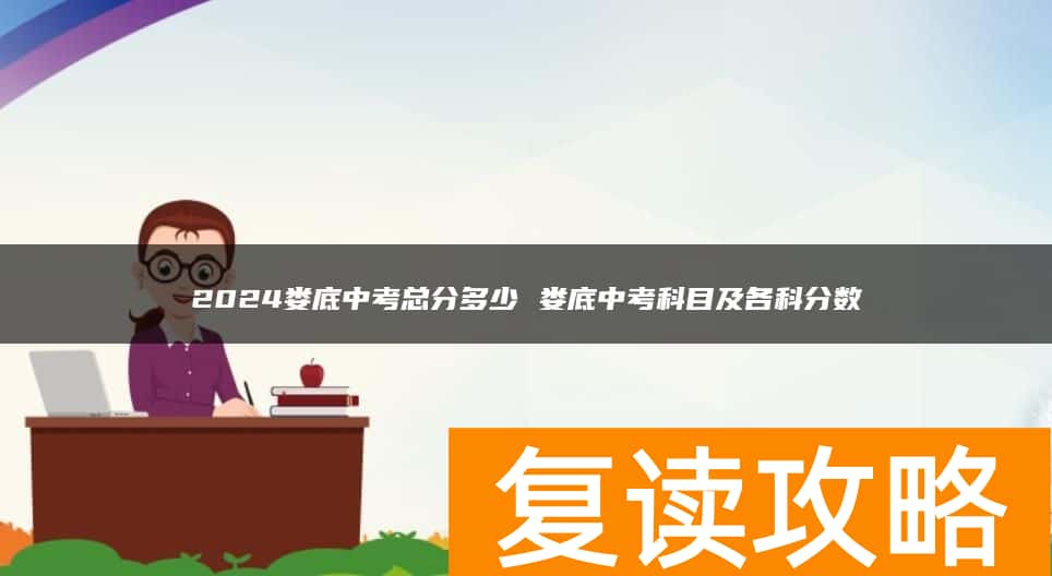 2024娄底中考总分多少 娄底中考科目及各科分数