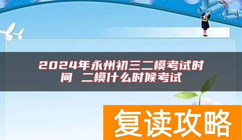 2024年永州初三二模考试时间 二模什么时候考试