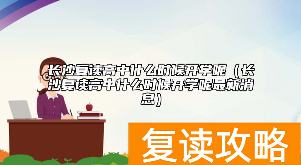 长沙复读高中什么时候开学呢（长沙复读高中什么时候开学呢最新消息）